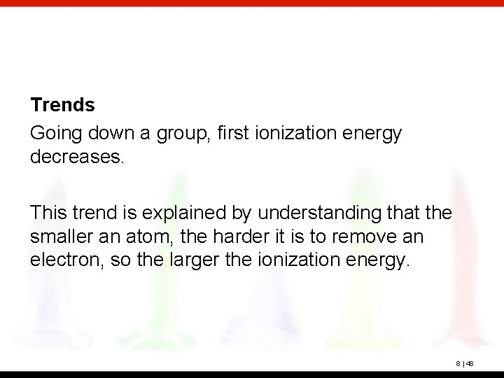 Trends Going down a group, first ionization energy decreases. This trend is explained by