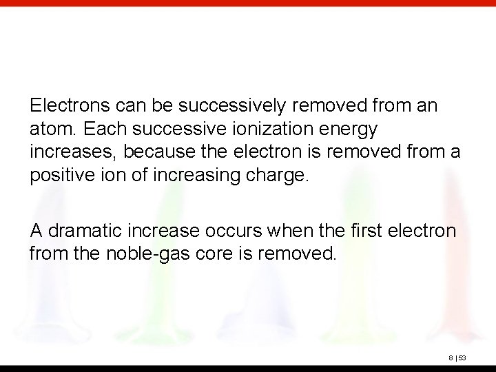 Electrons can be successively removed from an atom. Each successive ionization energy increases, because