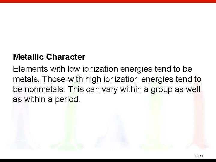 Metallic Character Elements with low ionization energies tend to be metals. Those with high