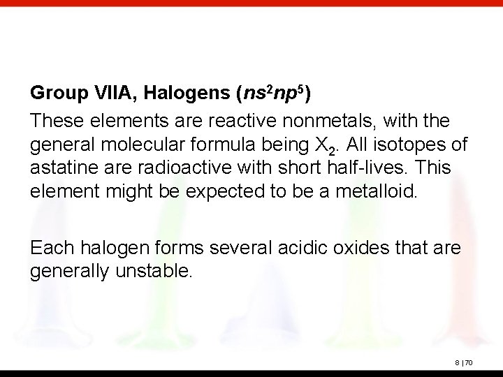 Group VIIA, Halogens (ns 2 np 5) These elements are reactive nonmetals, with the