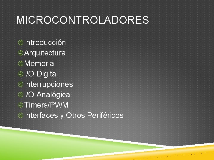 MICROCONTROLADORES Introducción Arquitectura Memoria I/O Digital Interrupciones I/O Analógica Timers/PWM Interfaces y Otros Periféricos