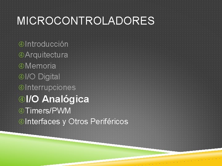 MICROCONTROLADORES Introducción Arquitectura Memoria I/O Digital Interrupciones I/O Analógica Timers/PWM Interfaces y Otros Periféricos
