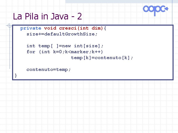 La Pila in Java - 2 private void cresci(int dim){ size+=default. Growth. Size; int