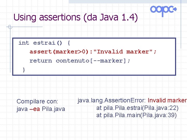 Using assertions (da Java 1. 4) int estrai() { assert(marker>0): "Invalid marker"; return contenuto[--marker];