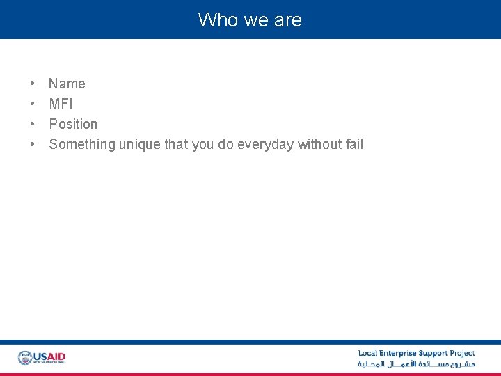 Who we are • • Name MFI Position Something unique that you do everyday