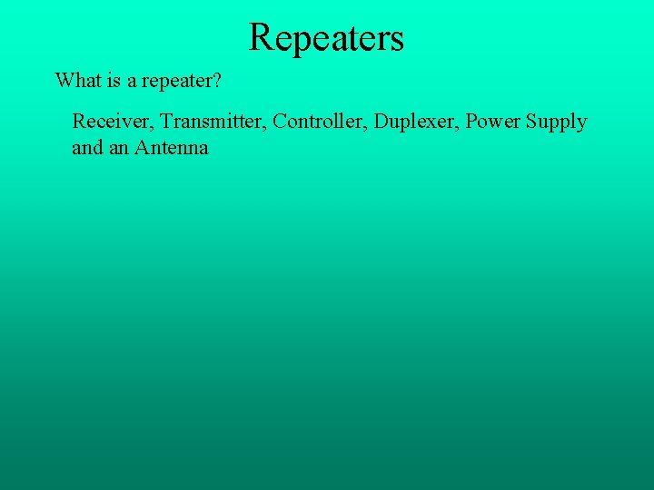 Repeaters What is a repeater? Receiver, Transmitter, Controller, Duplexer, Power Supply and an Antenna