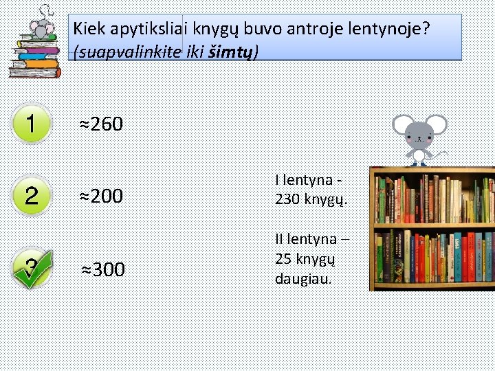 Kiek apytiksliai knygų buvo antroje lentynoje? (suapvalinkite iki šimtų) ≈260 ≈200 I lentyna 230