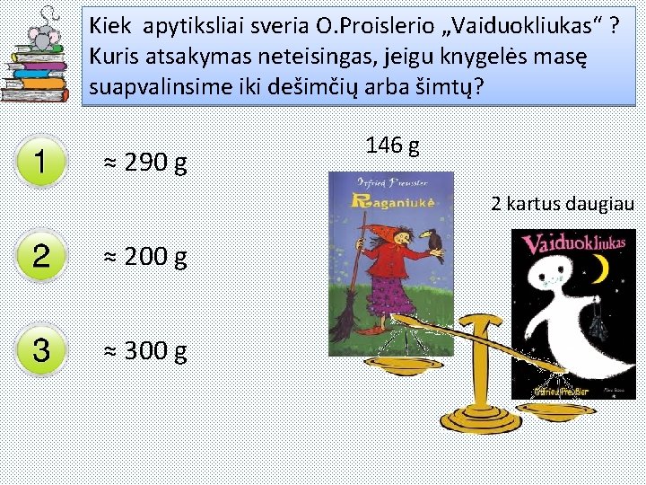 Kiek apytiksliai sveria O. Proislerio „Vaiduokliukas“ ? Kuris atsakymas neteisingas, jeigu knygelės masę suapvalinsime