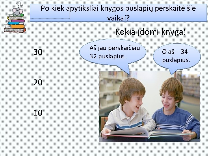 Po kiek apytiksliai knygos puslapių perskaitė šie vaikai? Kokia įdomi knyga! 30 20 10