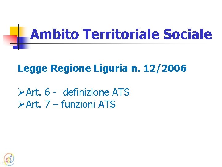 Ambito Territoriale Sociale Legge Regione Liguria n. 12/2006 ØArt. 6 - definizione ATS ØArt.