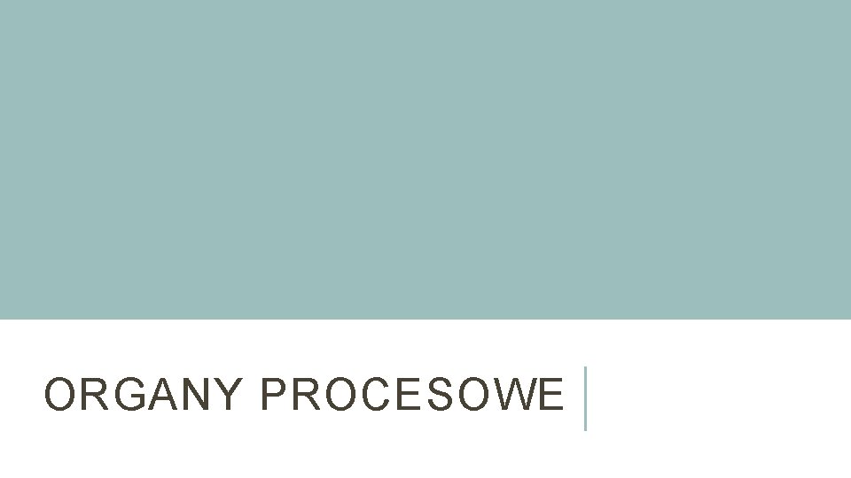 ORGANY PROCESOWE 