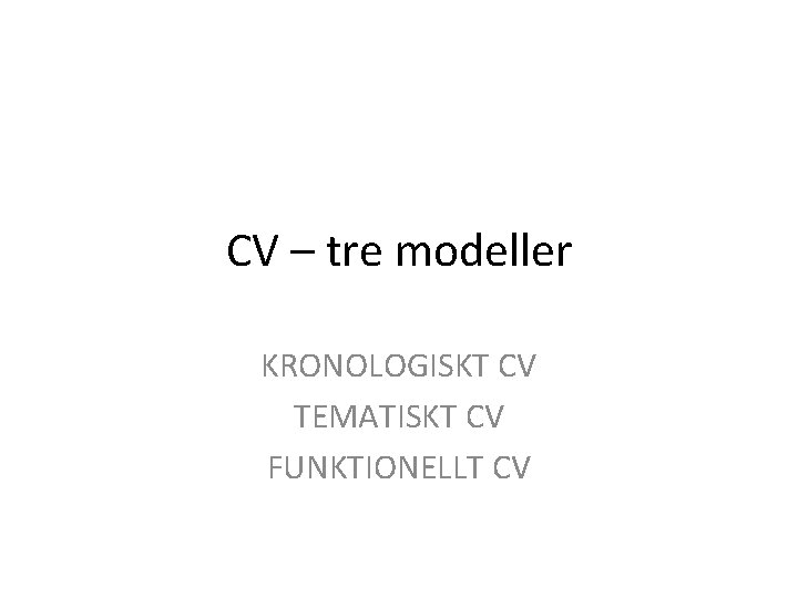 CV – tre modeller KRONOLOGISKT CV TEMATISKT CV FUNKTIONELLT CV 