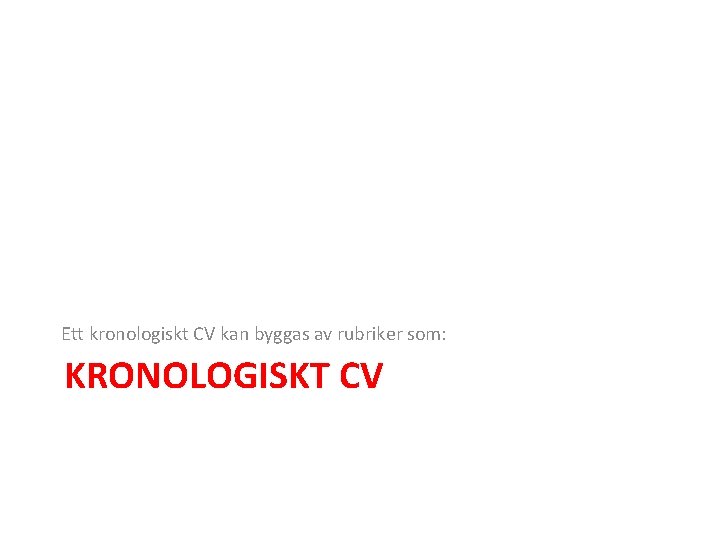 Ett kronologiskt CV kan byggas av rubriker som: KRONOLOGISKT CV 