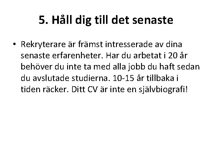 5. Håll dig till det senaste • Rekryterare är främst intresserade av dina senaste