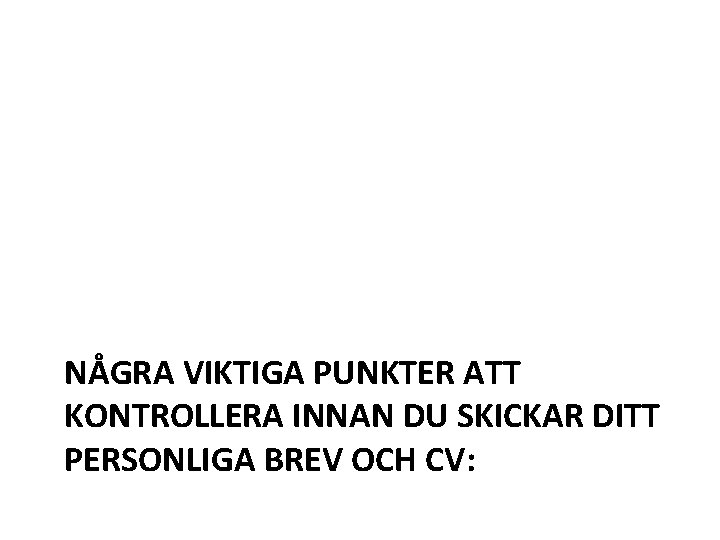 NÅGRA VIKTIGA PUNKTER ATT KONTROLLERA INNAN DU SKICKAR DITT PERSONLIGA BREV OCH CV: 