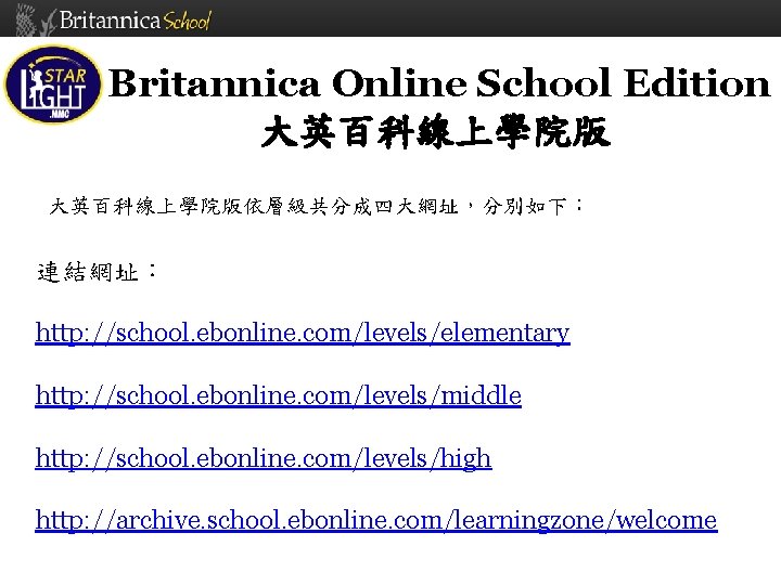 Britannica Online School Edition 大英百科線上學院版依層級共分成四大網址，分別如下： 連結網址： http: //school. ebonline. com/levels/elementary http: //school. ebonline. com/levels/middle