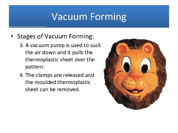 Vacuum Forming • Stages of Vacuum Forming: 3. A vacuum pump is used to