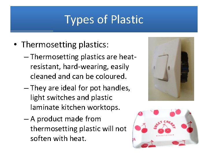 Types of Plastic • Thermosetting plastics: – Thermosetting plastics are heatresistant, hard-wearing, easily cleaned