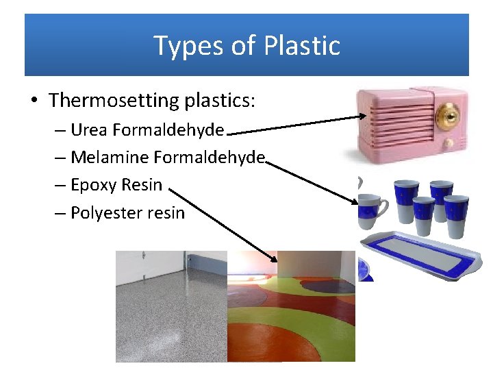 Types of Plastic • Thermosetting plastics: – Urea Formaldehyde – Melamine Formaldehyde – Epoxy