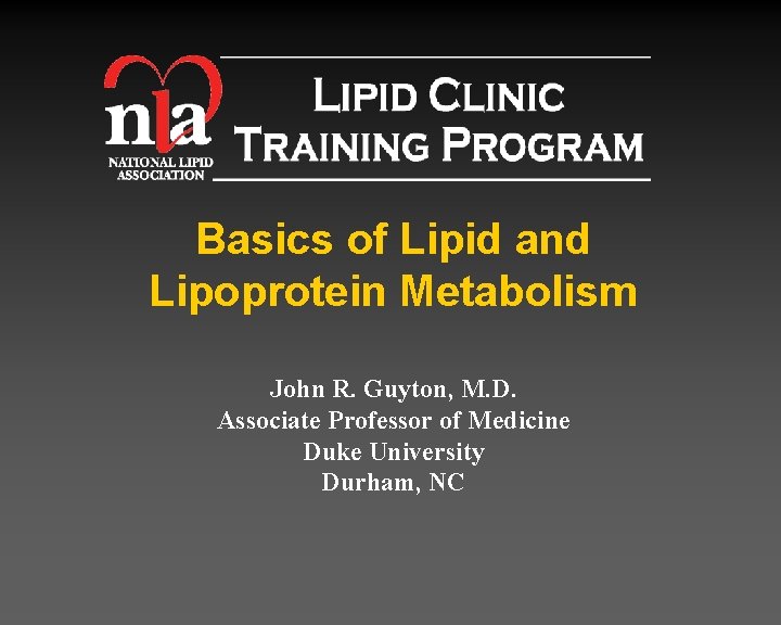 Basics of Lipid and Lipoprotein Metabolism John R. Guyton, M. D. Associate Professor of