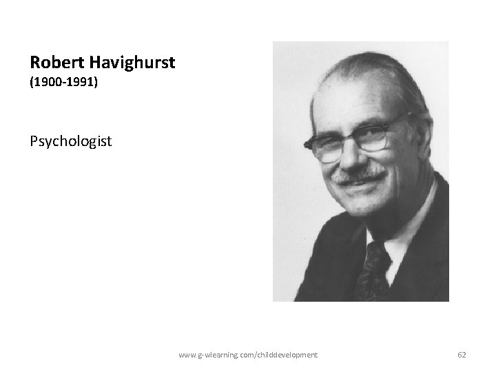 Robert Havighurst (1900 -1991) Psychologist www. g-wlearning. com/childdevelopment 62 Robert Havighurst (1900 -1991) Psychologist www. g-wlearning. com/childdevelopment 62