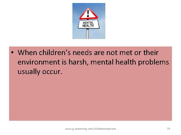 • When children’s needs are not met or their environment is harsh, mental • When children’s needs are not met or their environment is harsh, mental