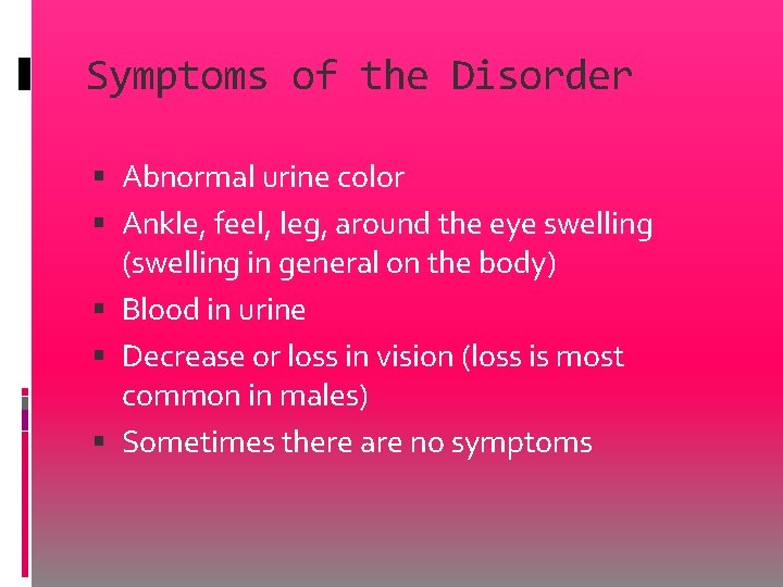 Symptoms of the Disorder Abnormal urine color Ankle, feel, leg, around the eye swelling