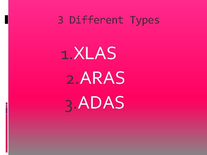 3 Different Types 1. XLAS 2. ARAS 3. ADAS 