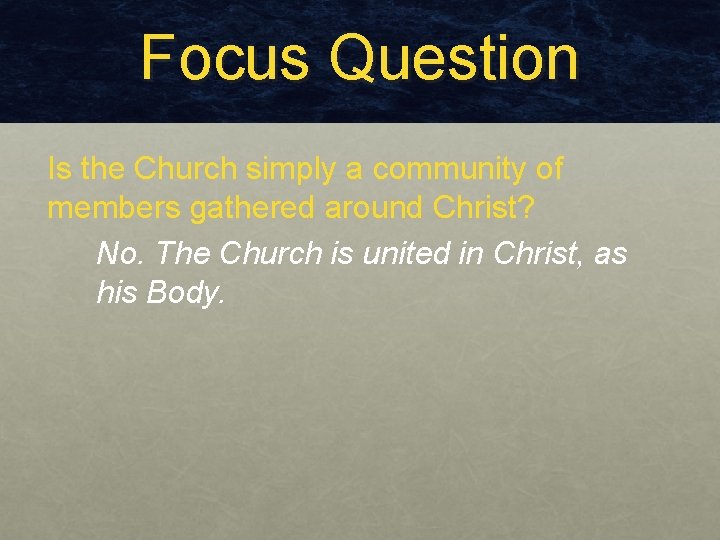 Focus Question Is the Church simply a community of members gathered around Christ? No.