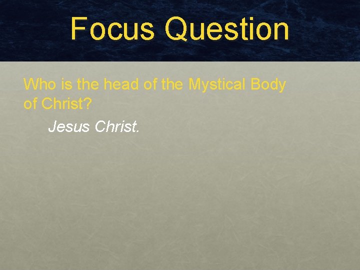 Focus Question Who is the head of the Mystical Body of Christ? Jesus Christ.