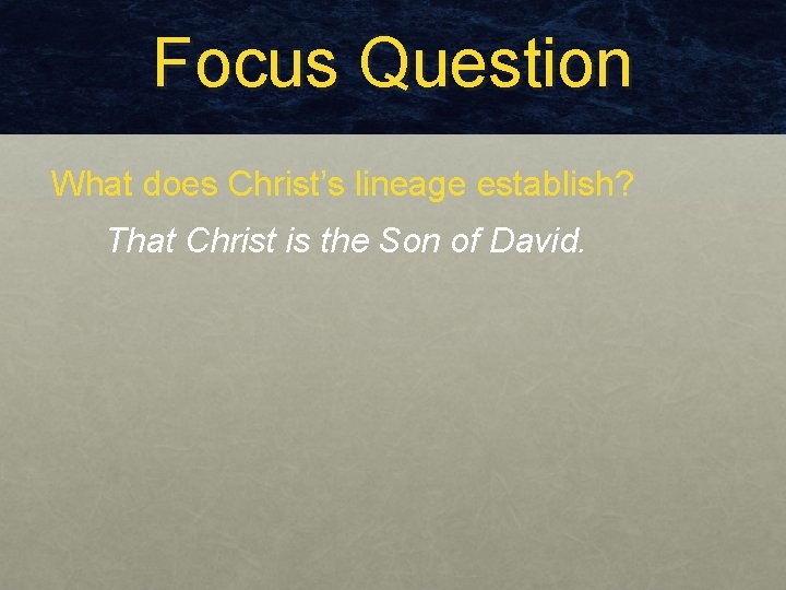 Focus Question What does Christ’s lineage establish? That Christ is the Son of David. Focus Question What does Christ’s lineage establish? That Christ is the Son of David.