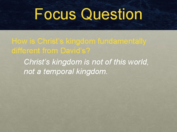 Focus Question How is Christ’s kingdom fundamentally different from David’s? Christ’s kingdom is not