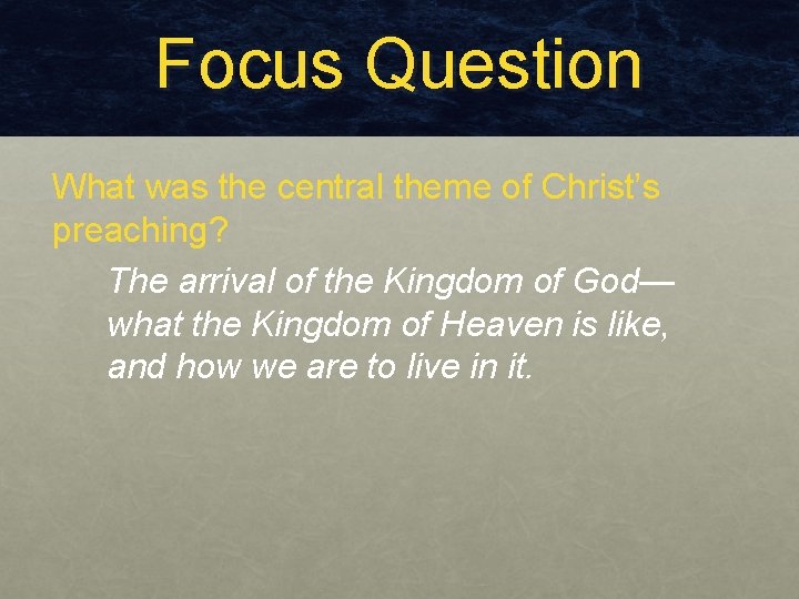 Focus Question What was the central theme of Christ’s preaching? The arrival of the Focus Question What was the central theme of Christ’s preaching? The arrival of the