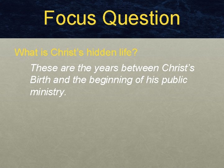 Focus Question What is Christ’s hidden life? These are the years between Christ’s Birth Focus Question What is Christ’s hidden life? These are the years between Christ’s Birth