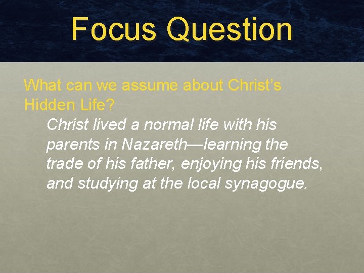 Focus Question What can we assume about Christ’s Hidden Life? Christ lived a normal