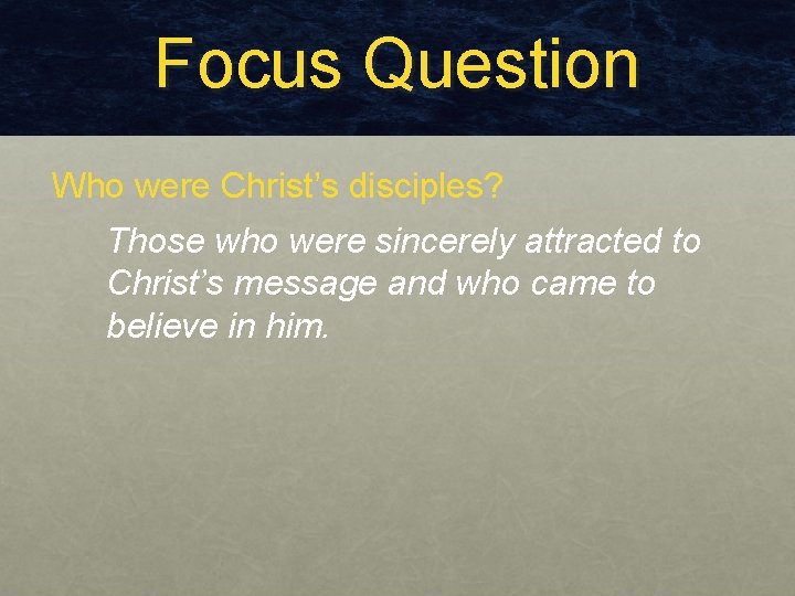 Focus Question Who were Christ’s disciples? Those who were sincerely attracted to Christ’s message Focus Question Who were Christ’s disciples? Those who were sincerely attracted to Christ’s message
