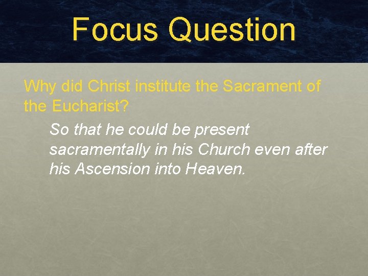 Focus Question Why did Christ institute the Sacrament of the Eucharist? So that he