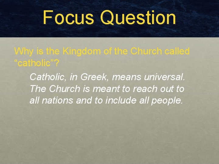 Focus Question Why is the Kingdom of the Church called “catholic”? Catholic, in Greek, Focus Question Why is the Kingdom of the Church called “catholic”? Catholic, in Greek,