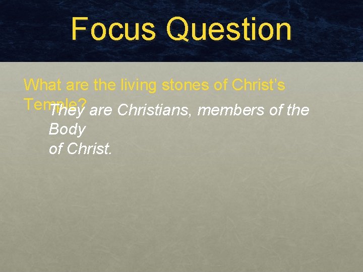 Focus Question What are the living stones of Christ’s Temple? They are Christians, members