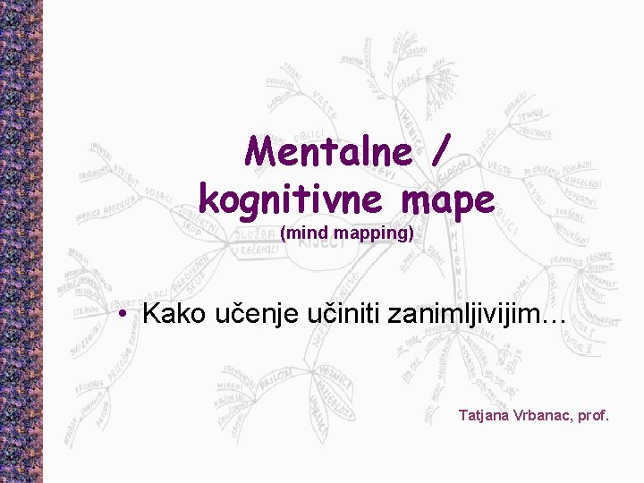 Mentalne / kognitivne mape (mind mapping) • Kako učenje učiniti zanimljivijim… Tatjana Vrbanac, prof.