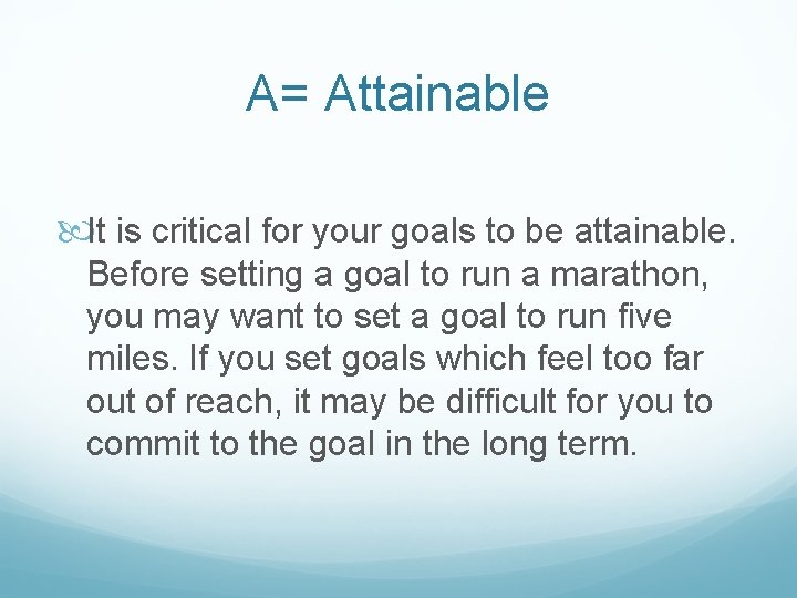 A= Attainable It is critical for your goals to be attainable. Before setting a
