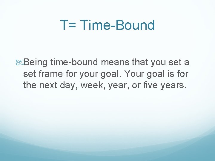 T= Time-Bound Being time-bound means that you set a set frame for your goal.