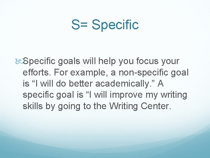S= Specific goals will help you focus your efforts. For example, a non-specific goal
