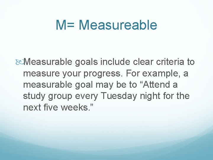 M= Measureable Measurable goals include clear criteria to measure your progress. For example, a