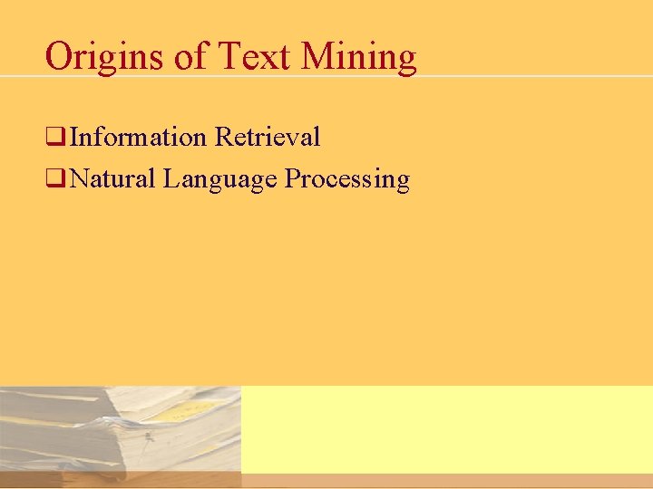 Origins of Text Mining q Information Retrieval q Natural Language Processing 