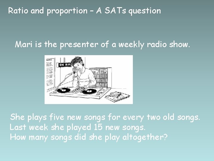 Ratio and proportion – A SATs question Mari is the presenter of a weekly