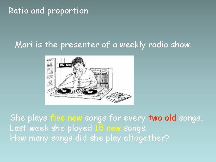 Ratio and proportion Mari is the presenter of a weekly radio show. She plays