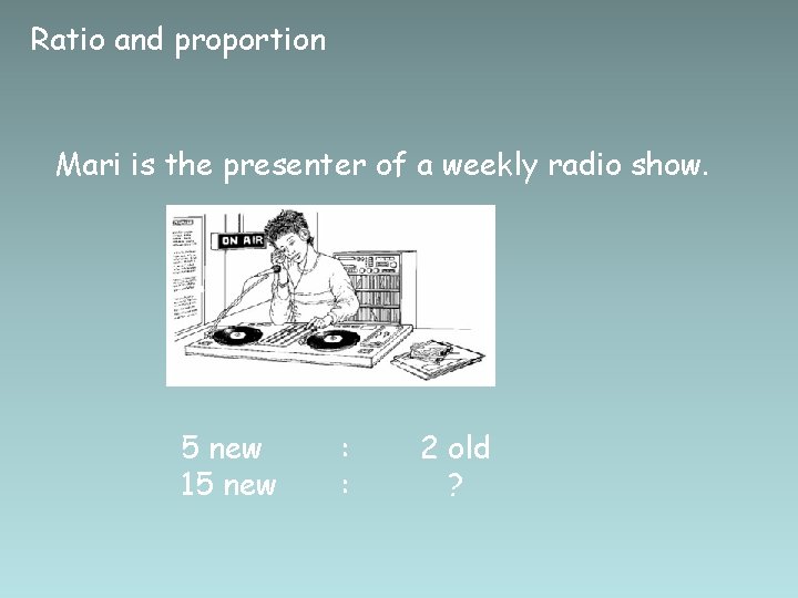 Ratio and proportion Mari is the presenter of a weekly radio show. 5 new