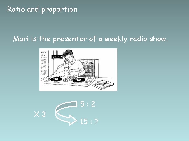 Ratio and proportion Mari is the presenter of a weekly radio show. 5: 2