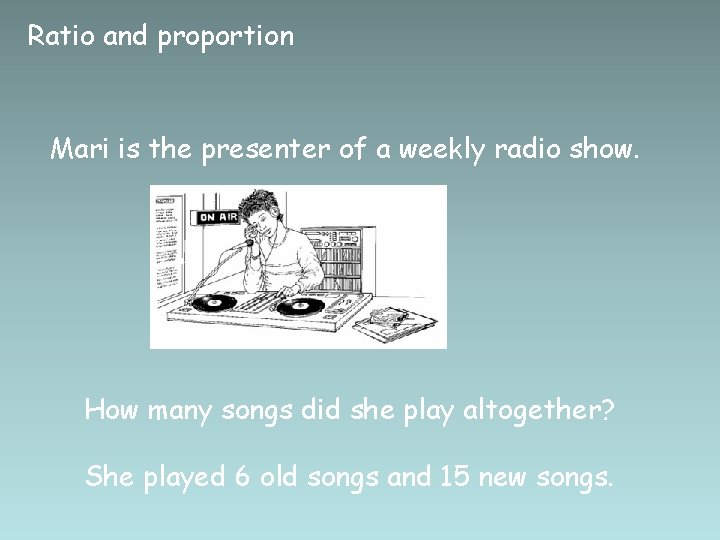 Ratio and proportion Mari is the presenter of a weekly radio show. How many